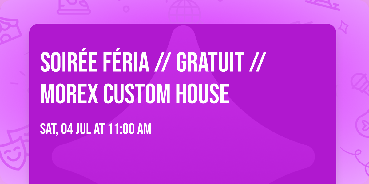 SOIR\u00c9E F\u00c9RIA \/\/ GRATUIT \/\/ MOREX CUSTOM HOUSE