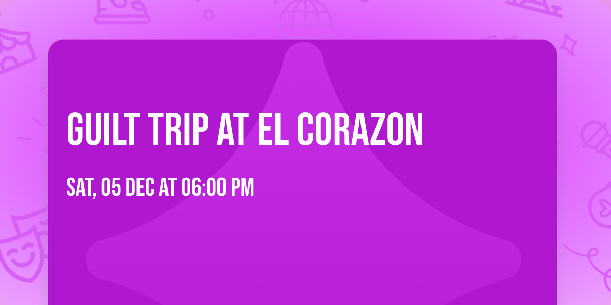 Guilt Trip at El Corazon