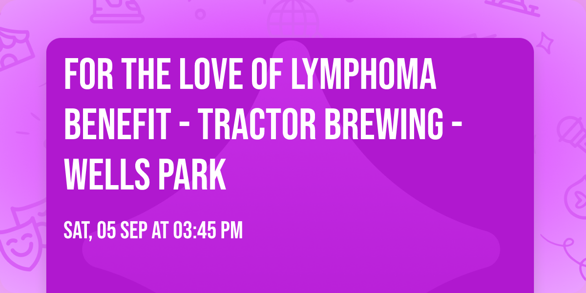 For the Love of Lymphoma Benefit - Tractor Brewing - Wells Park