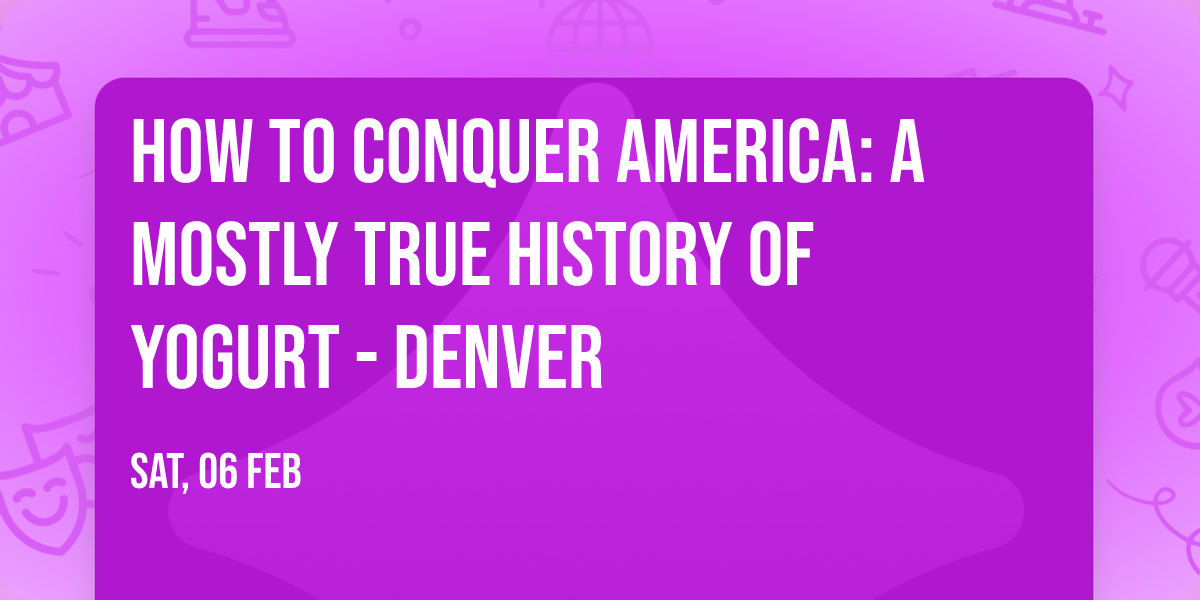 How to Conquer America: A Mostly True History of Yogurt - Denver