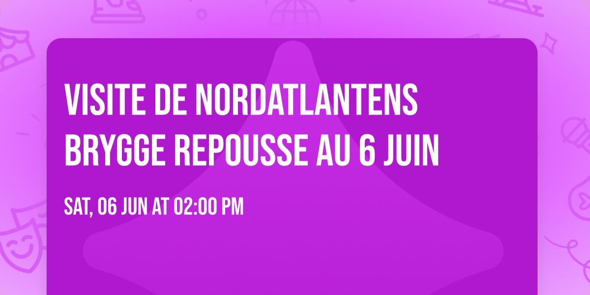 Visite de Nordatlantens Brygge REPOUSSE au 6 juin