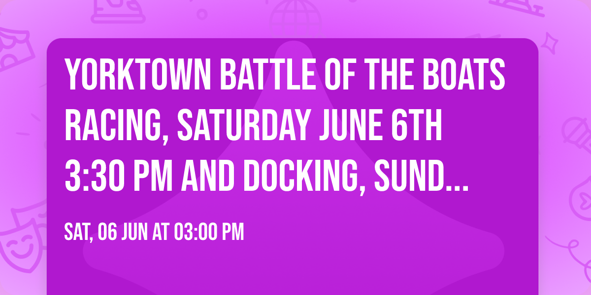 YORKTOWN BATTLE of the BOATS Racing, Saturday June 6th  3:30 pm and Docking, Sunday June 7th 1pm