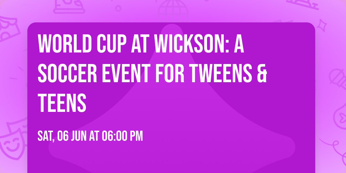 World Cup at Wickson: A Soccer Event for Tweens & Teens