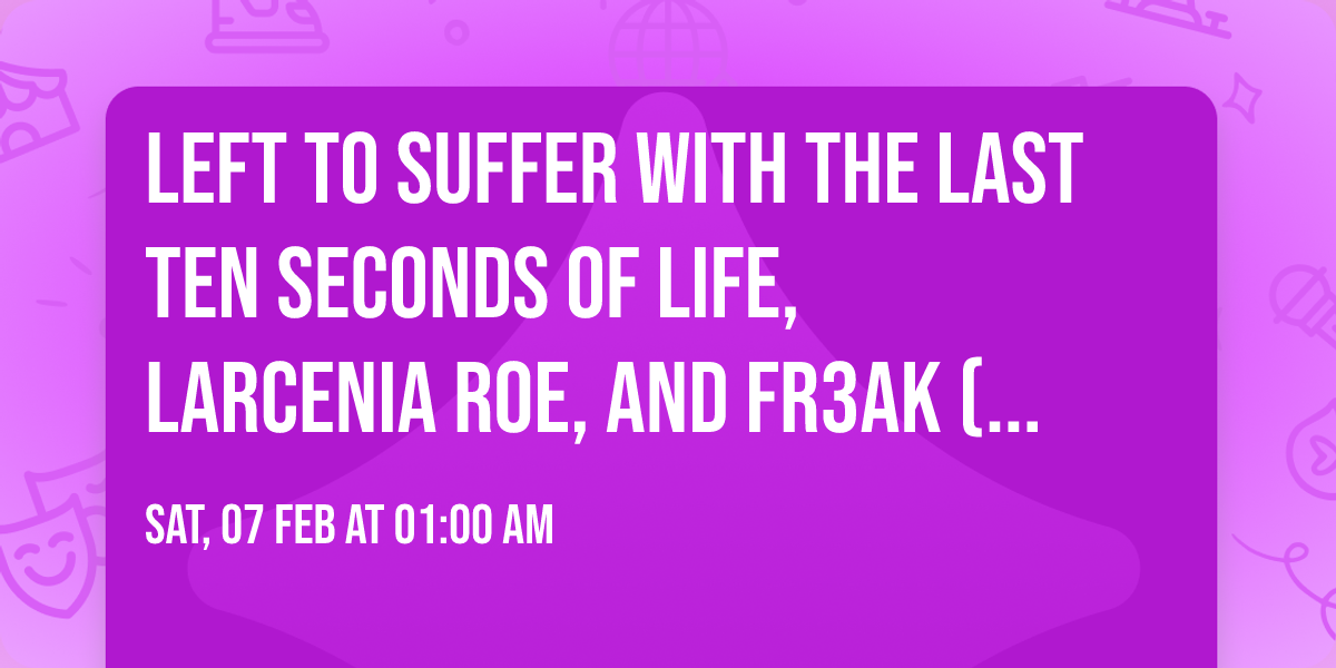 Left To Suffer with The Last Ten Seconds of Life, Larcenia Roe, and Fr3ak (17+)