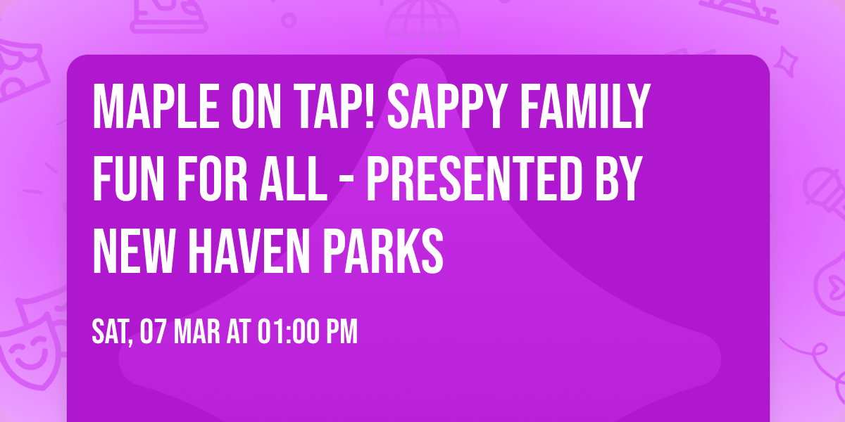 Maple on Tap! Sappy Family Fun For All - Presented by New Haven Parks