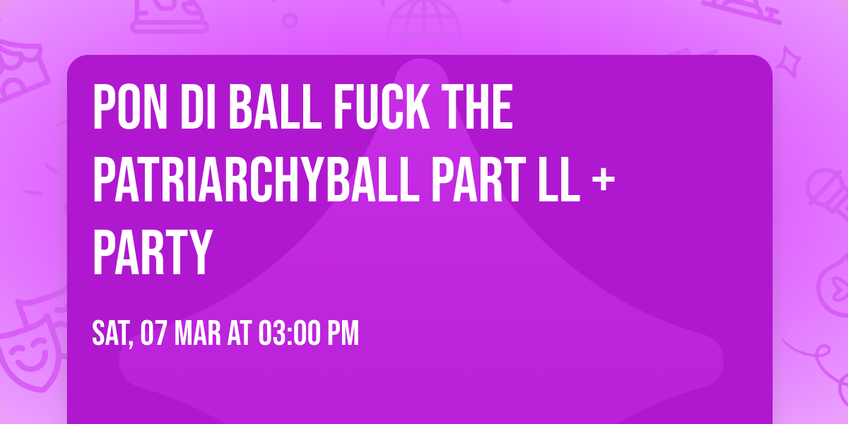 Pon Di ball Fuck The Patriarchyball part ll + Party 