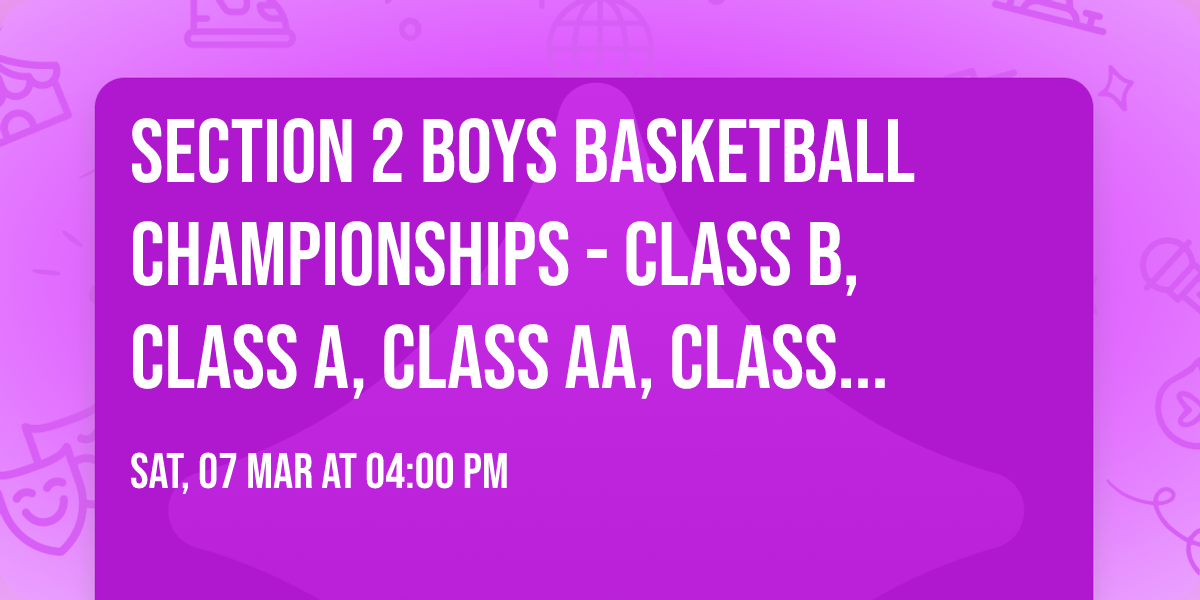 Section 2 Boys Basketball Championships - Class B, Class A, Class AA, Class AAA (Finals)