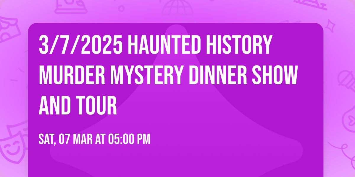 3\/7\/2025 Haunted History Murder Mystery Dinner Show and Tour