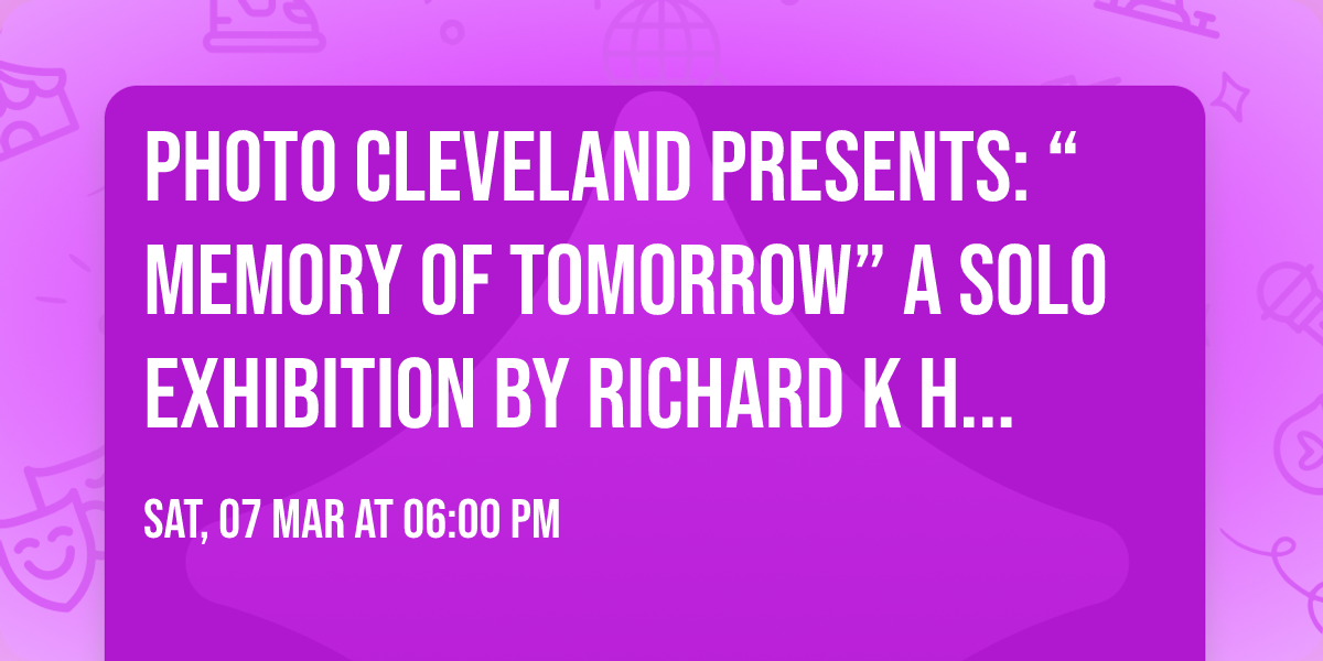 Photo Cleveland Presents: \u201cMemory of Tomorrow\u201d A Solo Exhibition by Richard K Holmes