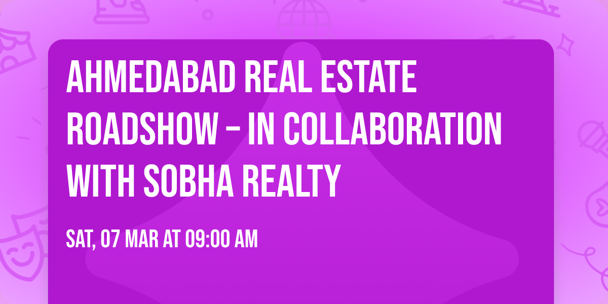 Ahmedabad Real Estate Roadshow \u2013 In Collaboration with Sobha Realty