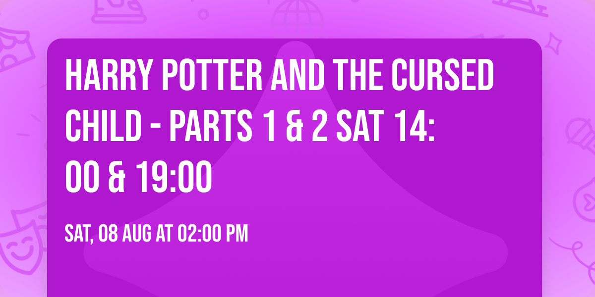 Harry Potter and the Cursed Child - Parts 1 & 2 Sat 14:00 & 19:00