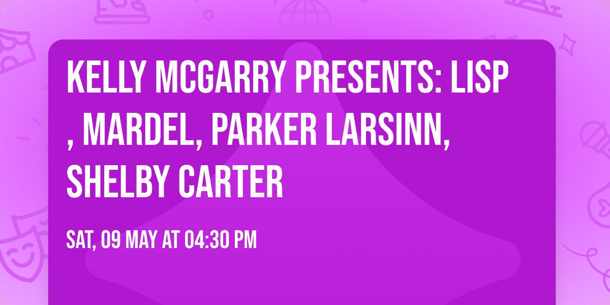 Kelly McGarry Presents: LISP, MARDEL, PARKER LARSINN, SHELBY CARTER