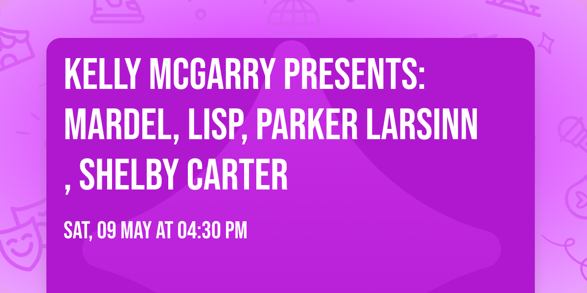 Kelly McGarry Presents: MARDEL, LISP, PARKER LARSINN, SHELBY CARTER