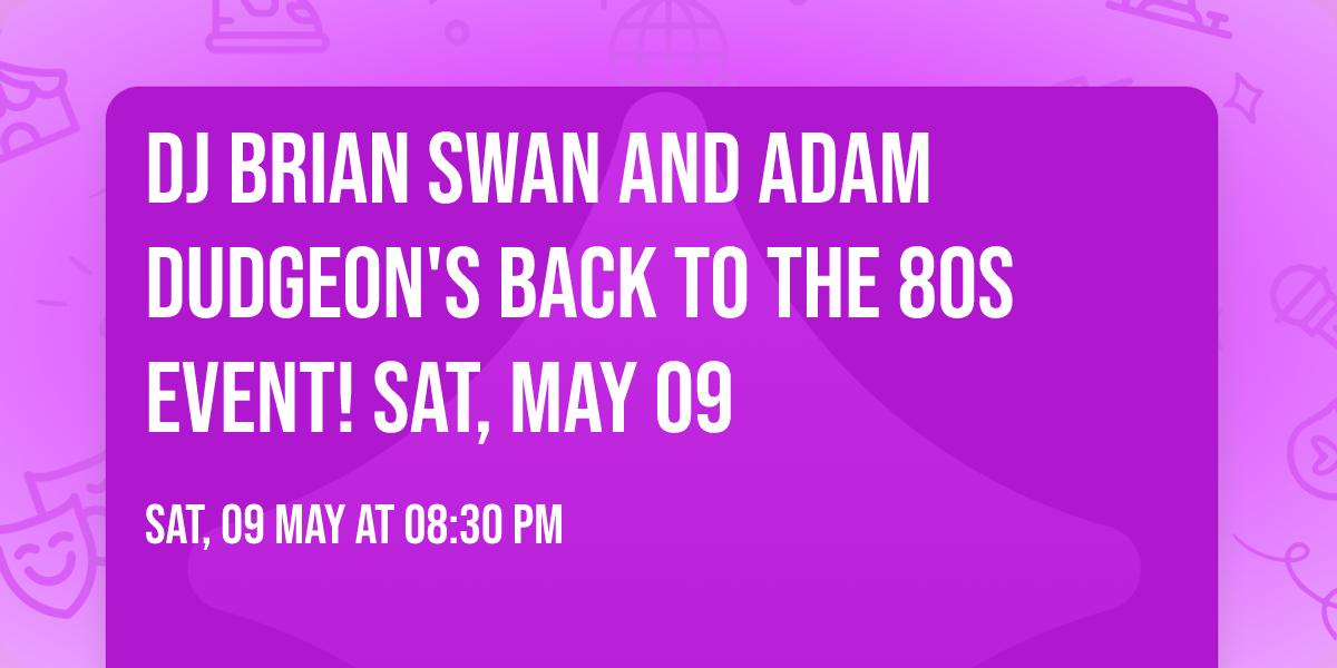 DJ Brian Swan and Adam Dudgeon's Back to the 80s event! Sat, May 09