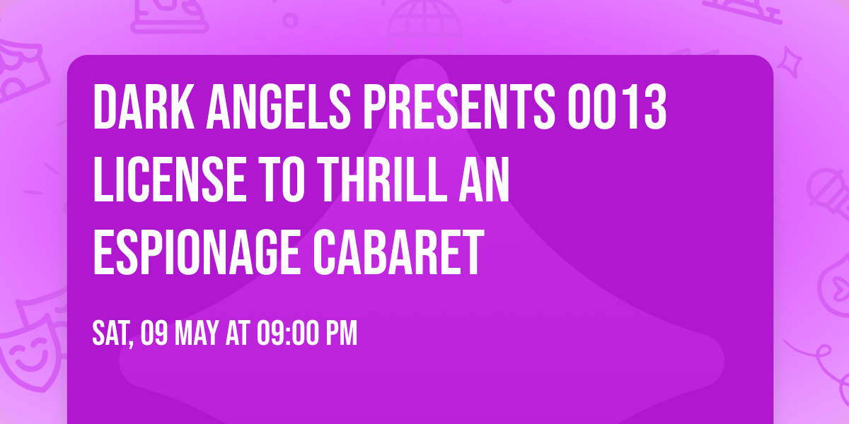 Dark Angels Presents OO13 License To Thrill An Espionage Cabaret