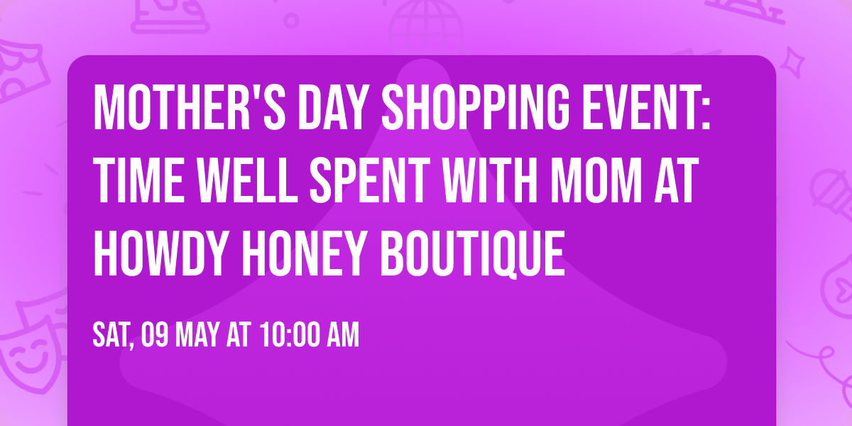 \ud83d\udc90\ud83e\udd42Mother's Day Shopping Event: Time Well Spent with \ud83d\udc9bMOM\ud83d\udc9b at Howdy Honey Boutique