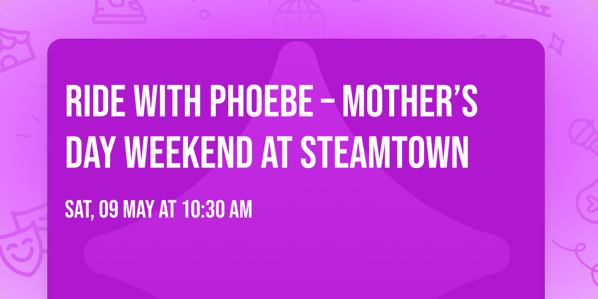 Ride with Phoebe \u2013 Mother\u2019s Day Weekend at Steamtown