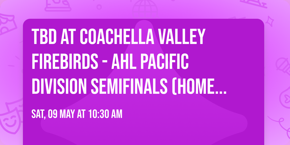 TBD at Coachella Valley Firebirds - AHL Pacific Division Semifinals (Home Game 3)