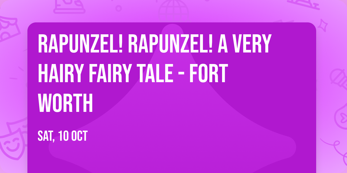 Rapunzel! Rapunzel! A Very Hairy Fairy Tale - Fort Worth
