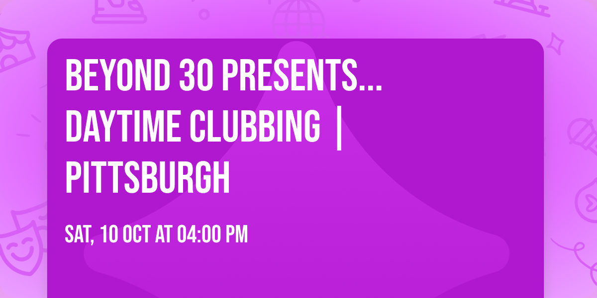 Beyond 30 Presents... Daytime Clubbing | Pittsburgh\ud83d\udd7a\ud83c\udffb