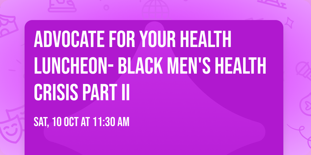 Advocate for Your Health Luncheon- Black Men's Health Crisis Part II