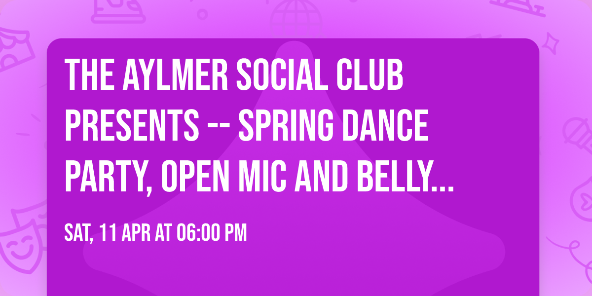 The Aylmer Social Club Presents -- Spring Dance Party, Open Mic and Belly Dance