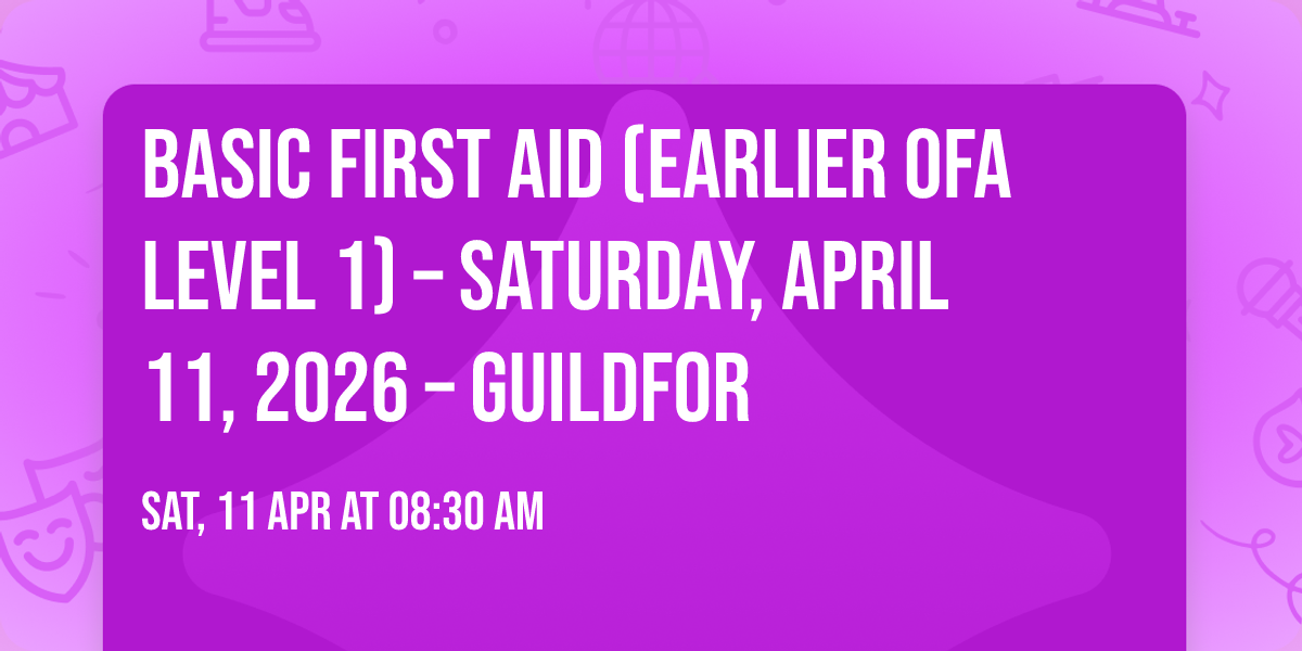 Basic First Aid (Earlier OFA Level 1) \u2013 Saturday, April 11, 2026 \u2013 Guildfor
