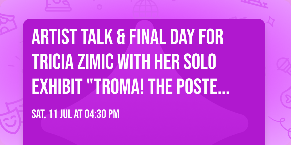 Artist Talk & final day for Tricia Zimic with her solo exhibit "TROMA! The Poster Paintings".