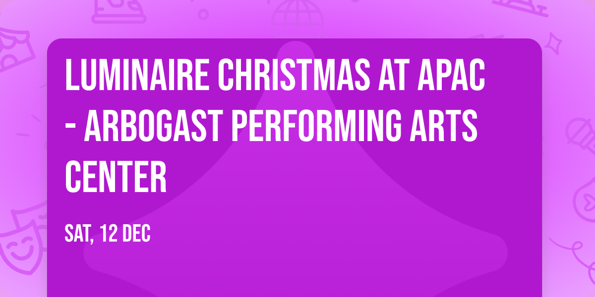 Luminaire Christmas at APAC - Arbogast Performing Arts Center