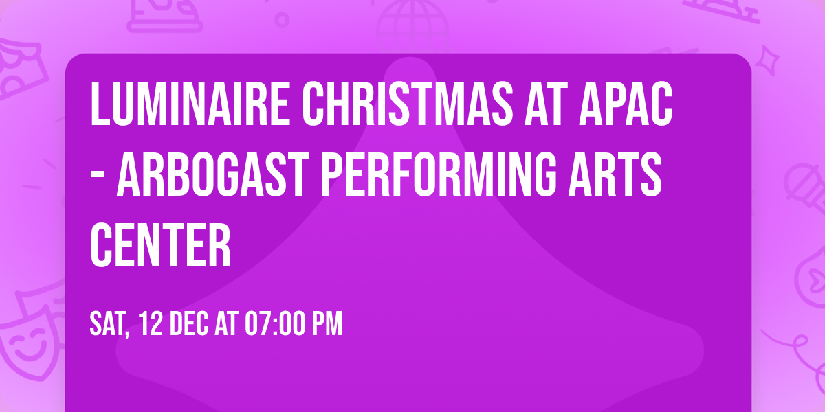 Luminaire Christmas at APAC - Arbogast Performing Arts Center