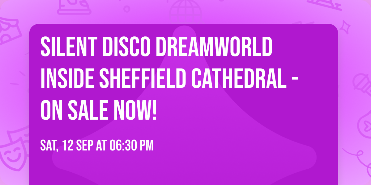 Silent Disco Dreamworld inside Sheffield Cathedral - ON SALE NOW!