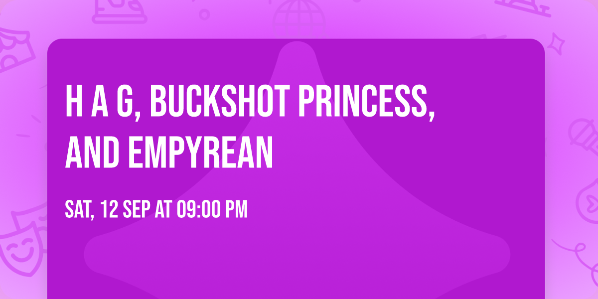 H A G, Buckshot Princess, and Empyrean 
