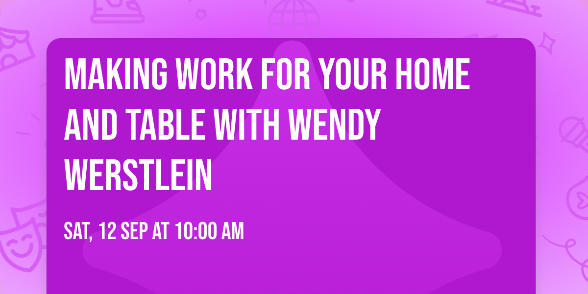 Making Work for your Home and Table with Wendy Werstlein