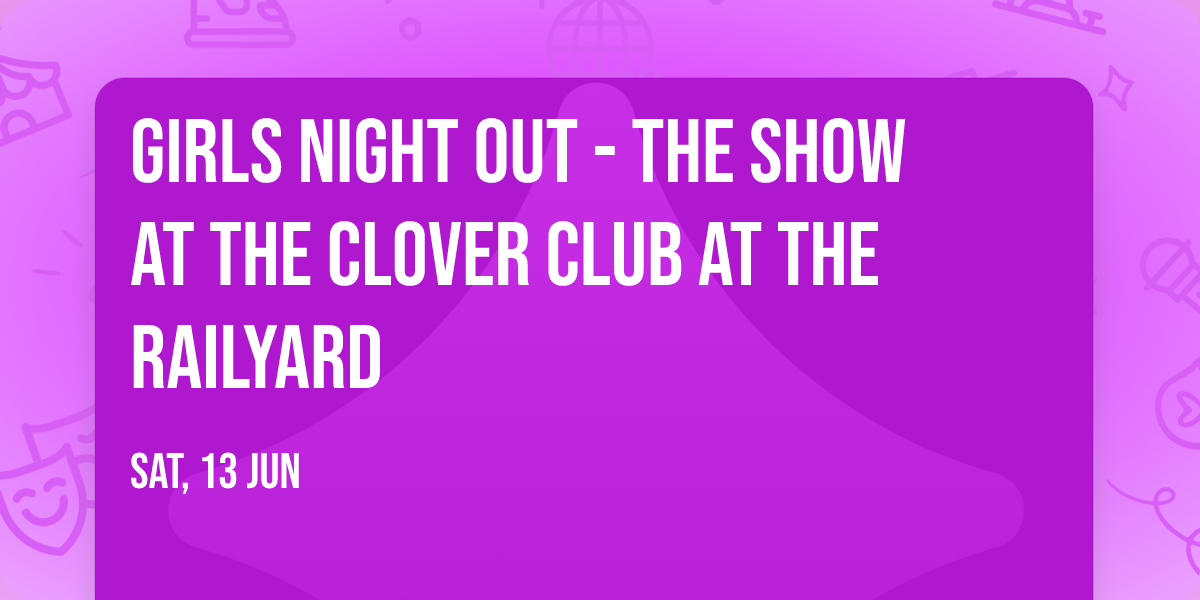 Girls Night Out - The Show at The Clover Club at The Railyard