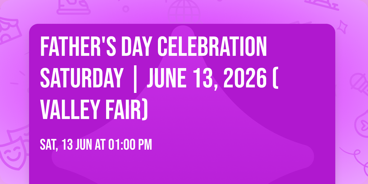 Father's Day Celebration Saturday | June 13, 2026 (Valley Fair)