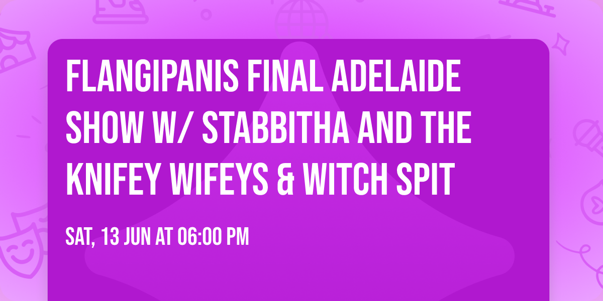 Flangipanis Final Adelaide show w\/ Stabbitha and the Knifey Wifeys & Witch Spit