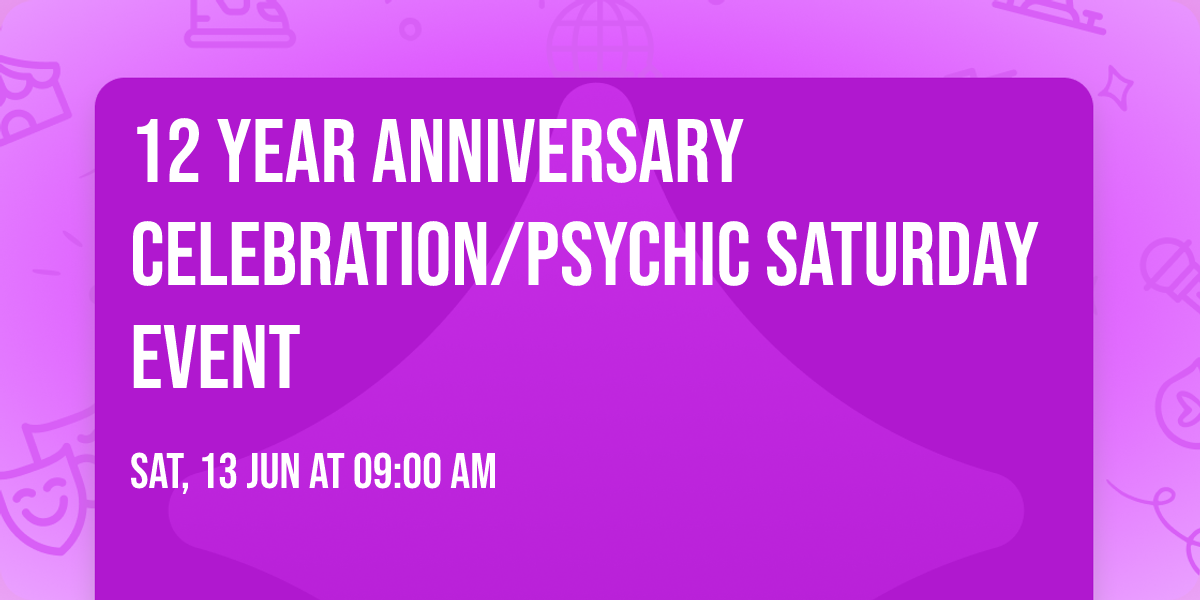 12 YEAR ANNIVERSARY CELEBRATION\/PSYCHIC SATURDAY EVENT