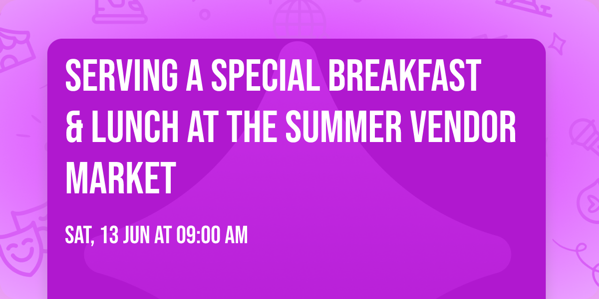 Serving a Special Breakfast & Lunch at The Summer Vendor Market 