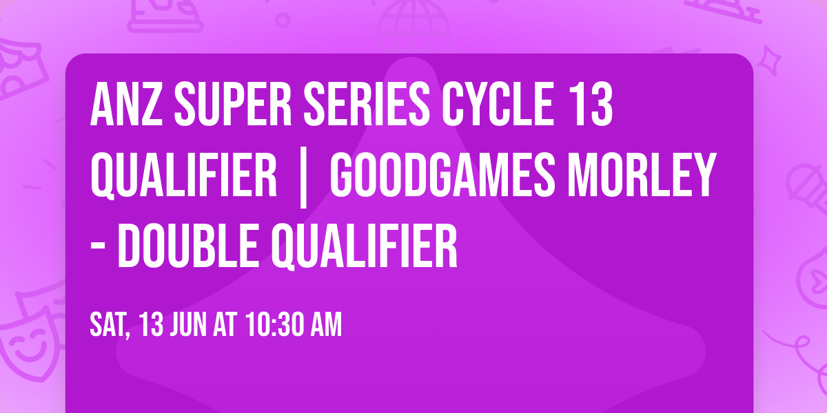 ANZ Super Series Cycle 13 Qualifier | GoodGames Morley - Double Qualifier