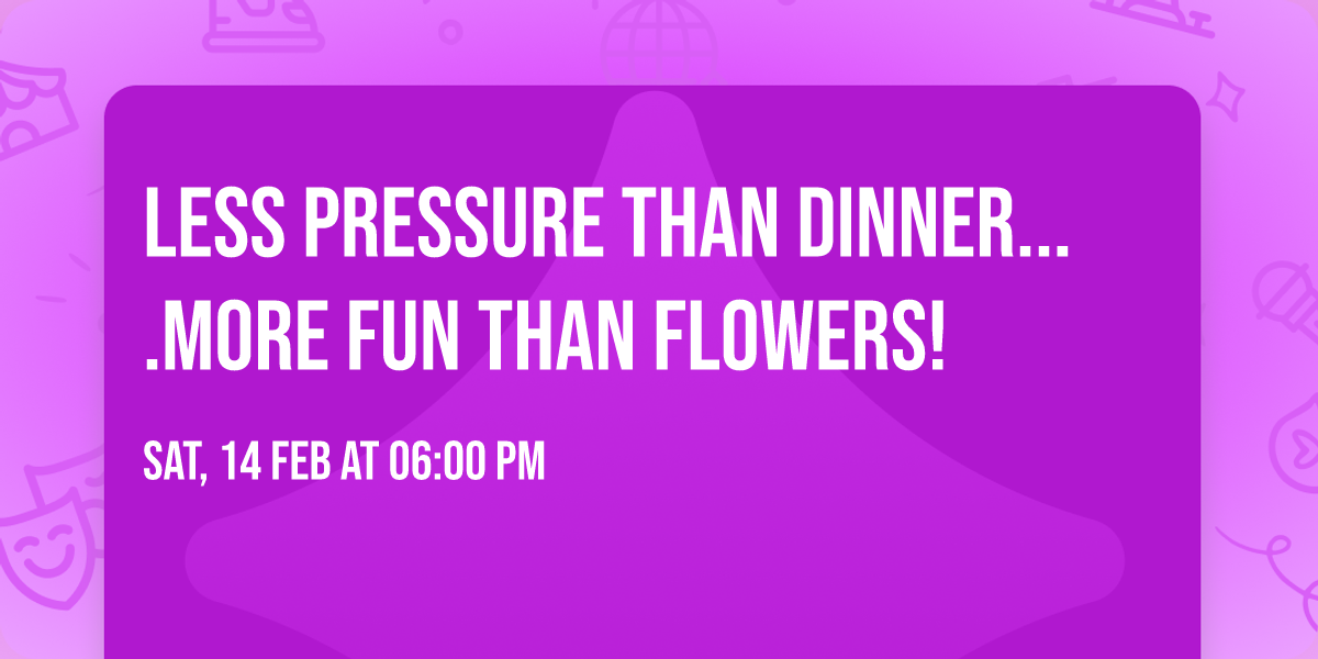 Less Pressure than Dinner....More Fun than Flowers!