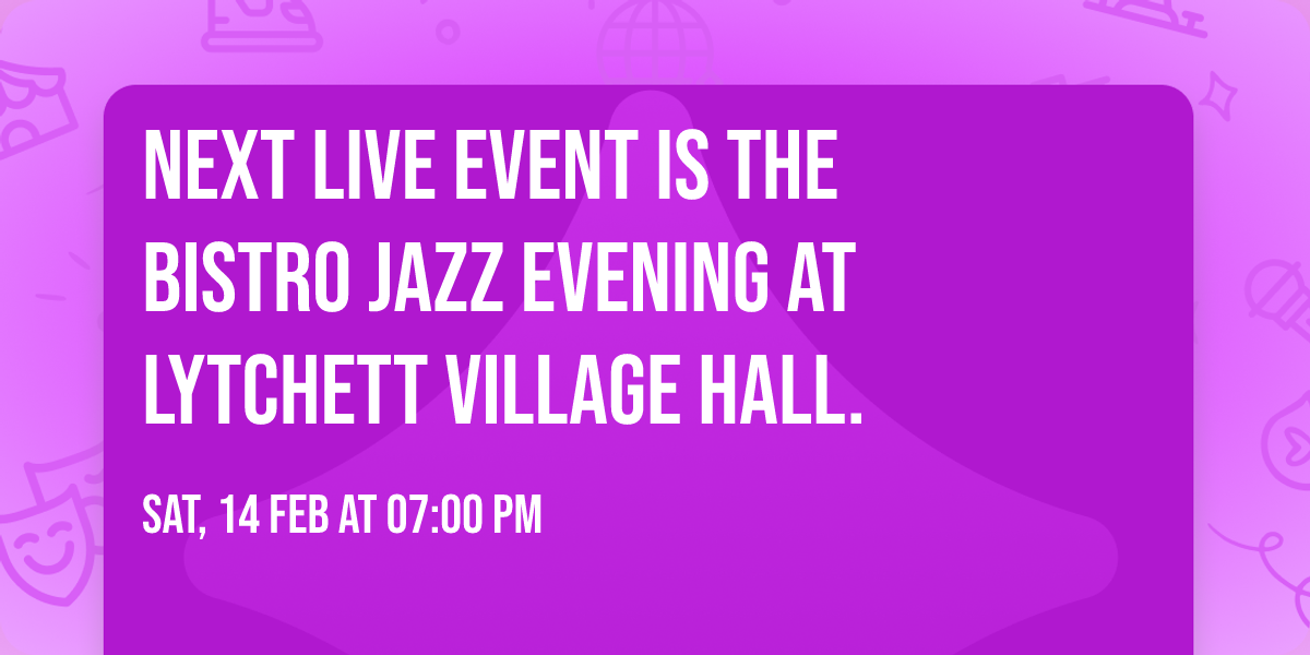 Next live event is the Bistro Jazz Evening at Lytchett Village Hall. 