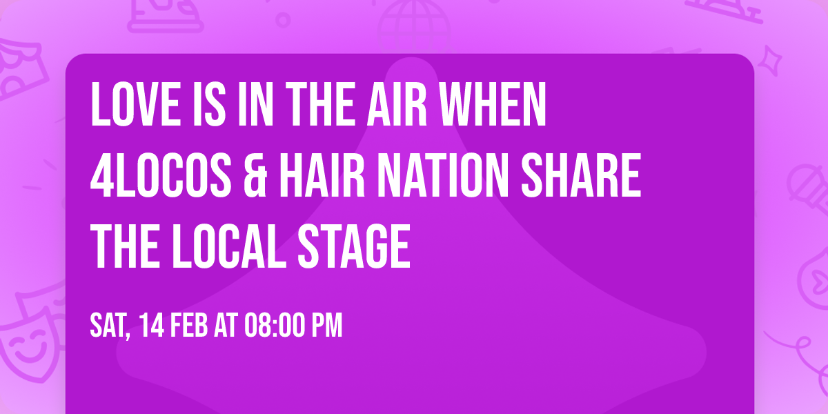 LOVE IS IN THE AIR WHEN 4LOCOS & HAIR NATION SHARE THE LOCAL STAGE