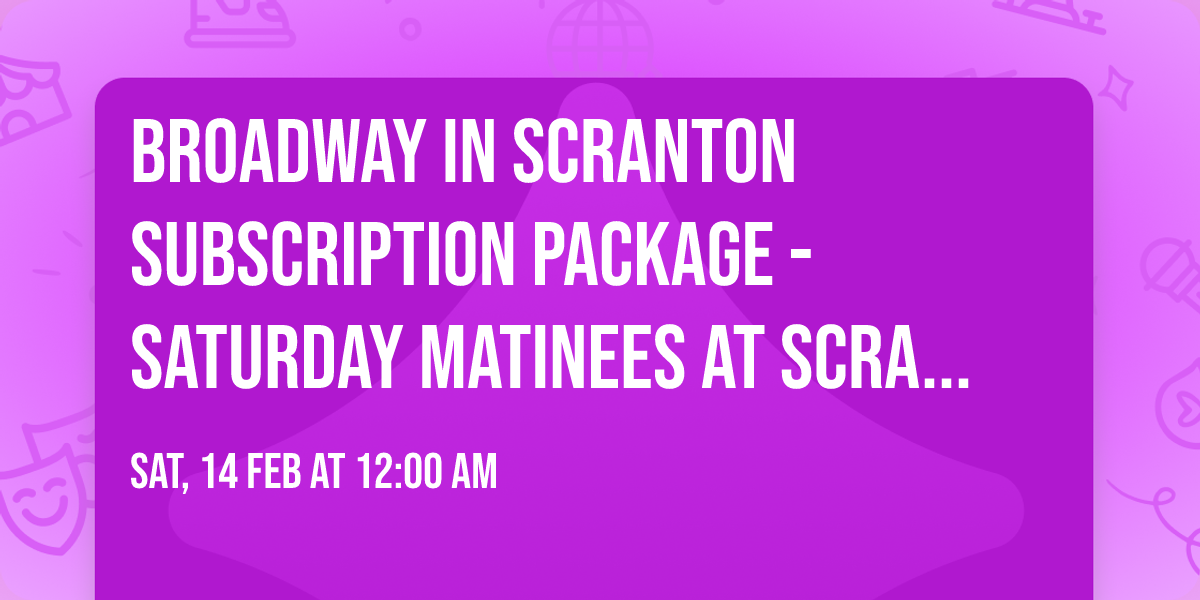 Broadway in Scranton Subscription Package - Saturday Matinees at Scranton Cultural Center