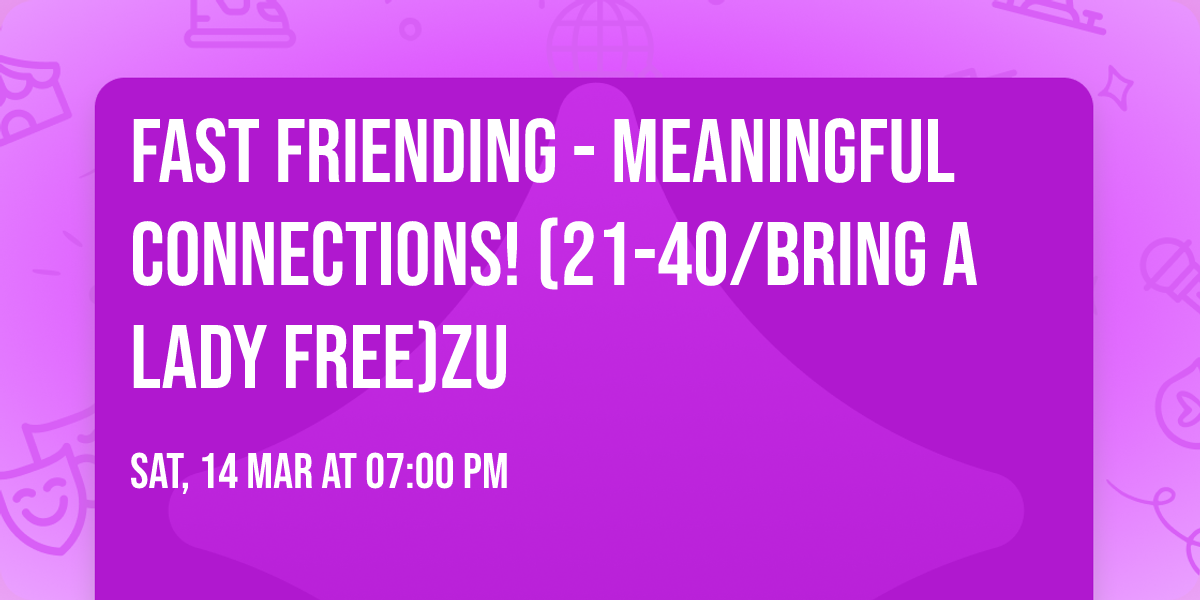 Fast Friending - Meaningful Connections! (21-40/Bring a lady free)ZU