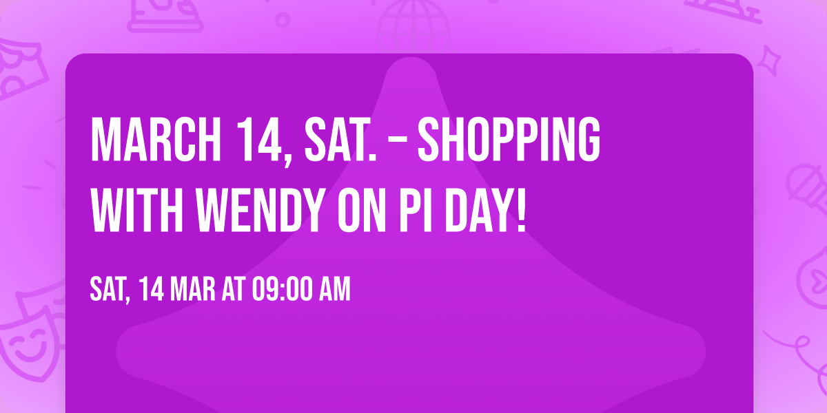 MARCH 14, SAT. \u2013 Shopping with Wendy on PI Day!