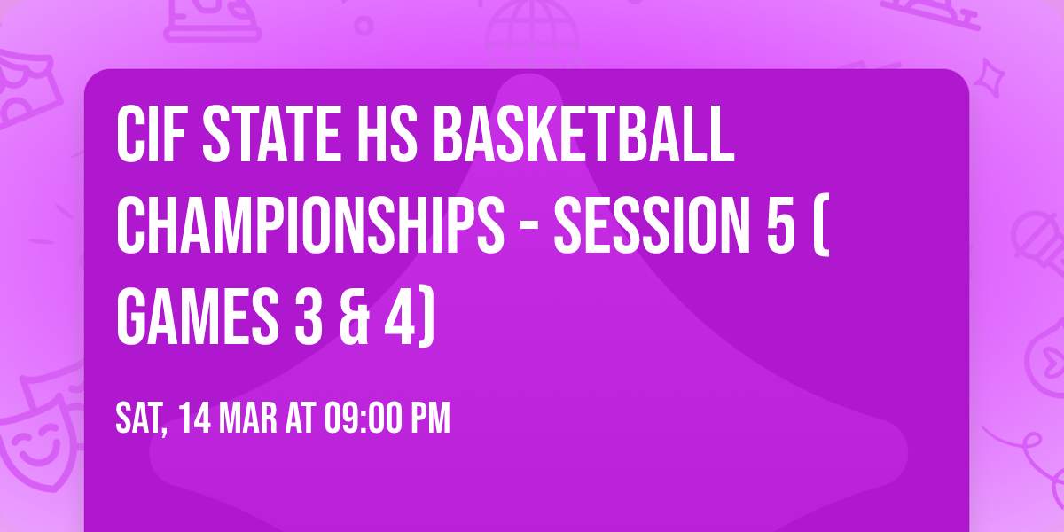 CIF State HS Basketball Championships - Session 5 (Games 3 & 4)