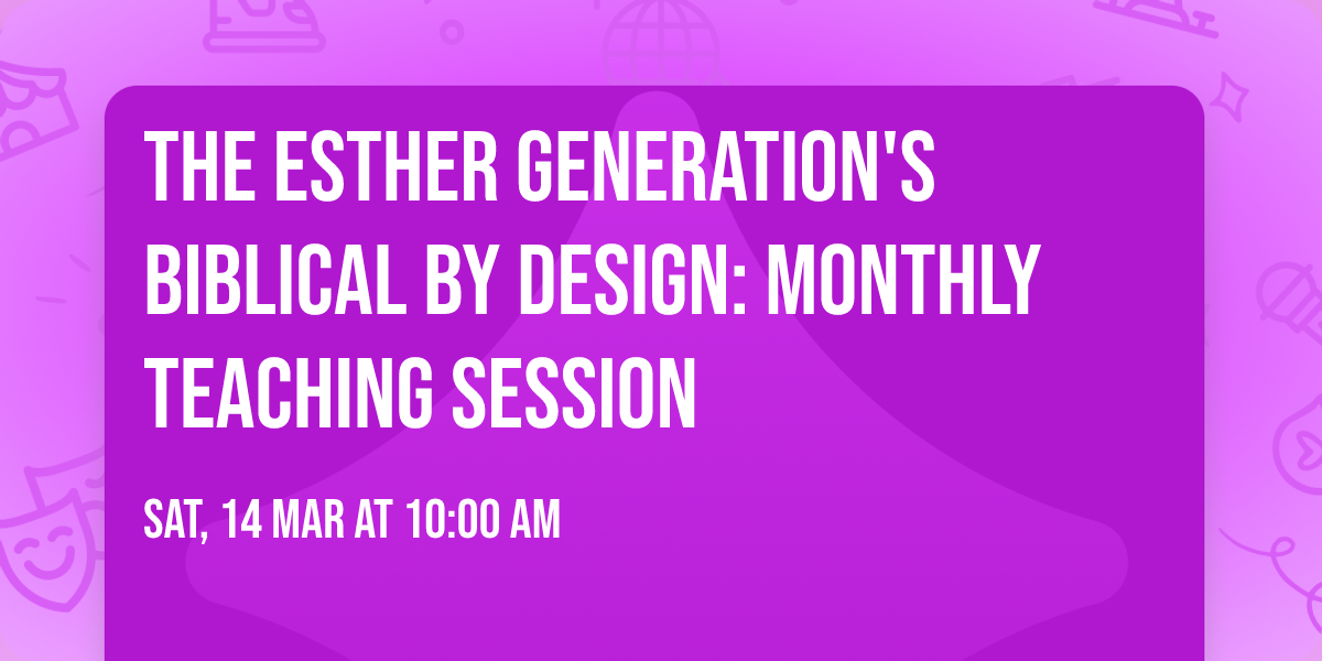 The Esther Generation's Biblical By Design: Monthly Teaching Session