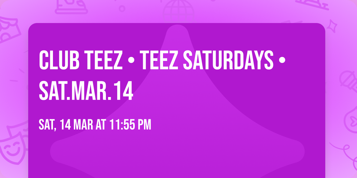 Club Teez \u2022 Teez Saturdays \u2022 Sat.Mar.14