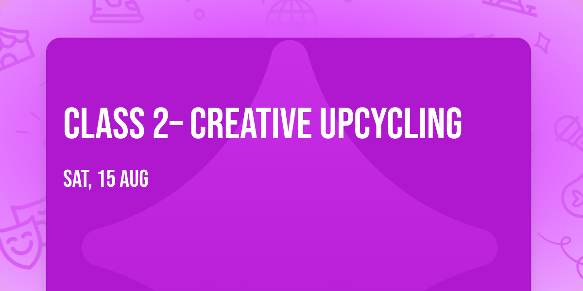 Class 2\u2013 Creative Upcycling