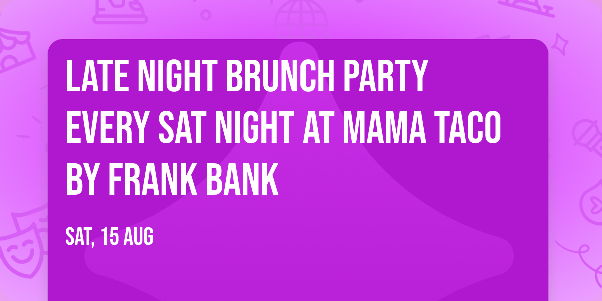 LATE NIGHT BRUNCH PARTY EVERY SAT NIGHT AT MAMA TACO BY FRANK BANK